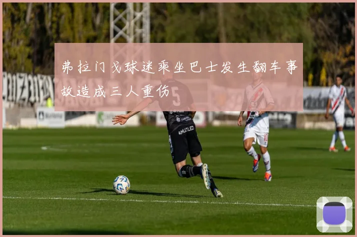 弗拉门戈球迷乘坐巴士发生翻车事故造成三人重伤