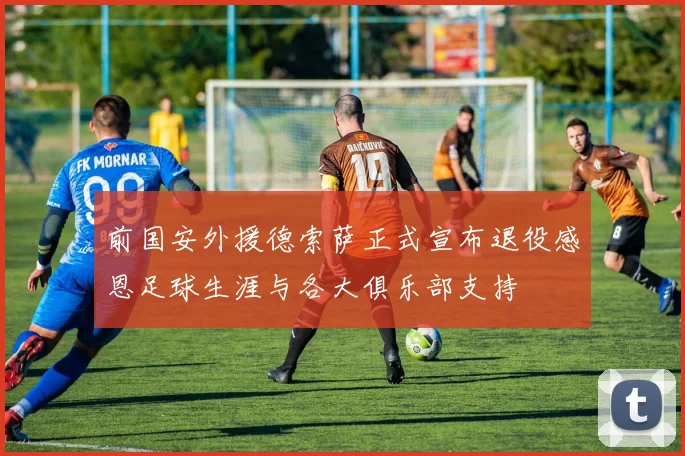 前国安外援德索萨正式宣布退役感恩足球生涯与各大俱乐部支持