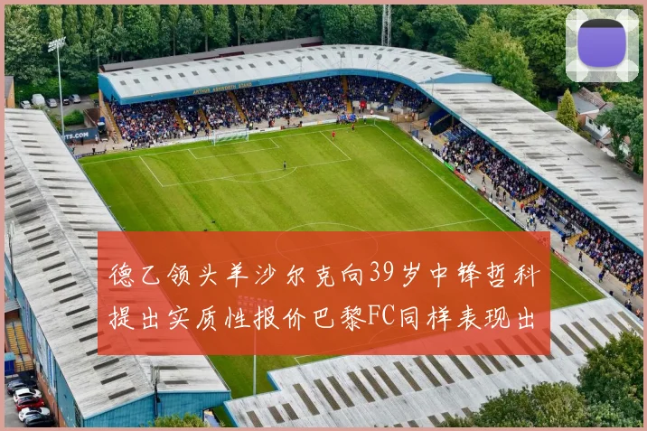德乙领头羊沙尔克向39岁中锋哲科提出实质性报价巴黎FC同样表现出兴趣