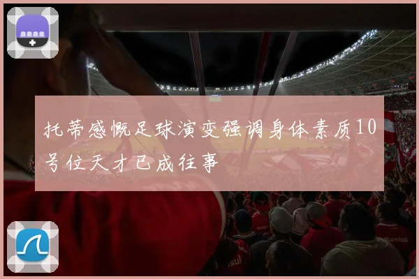 托蒂感慨足球演变强调身体素质10号位天才已成往事