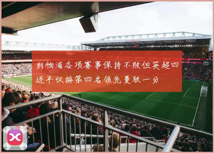 利物浦各项赛事保持不败但英超四连平仅排第四名领先曼联一分