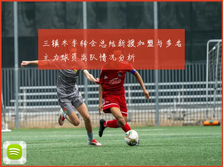 三镇冬季转会总结新援加盟与多名主力球员离队情况分析