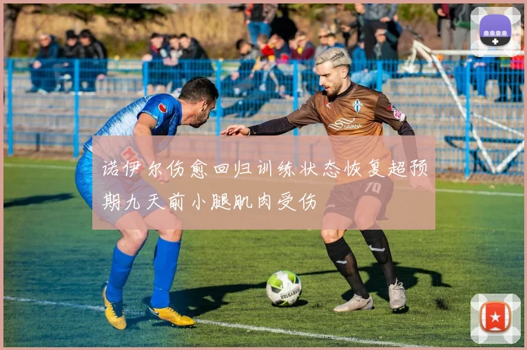 诺伊尔伤愈回归训练状态恢复超预期九天前小腿肌肉受伤