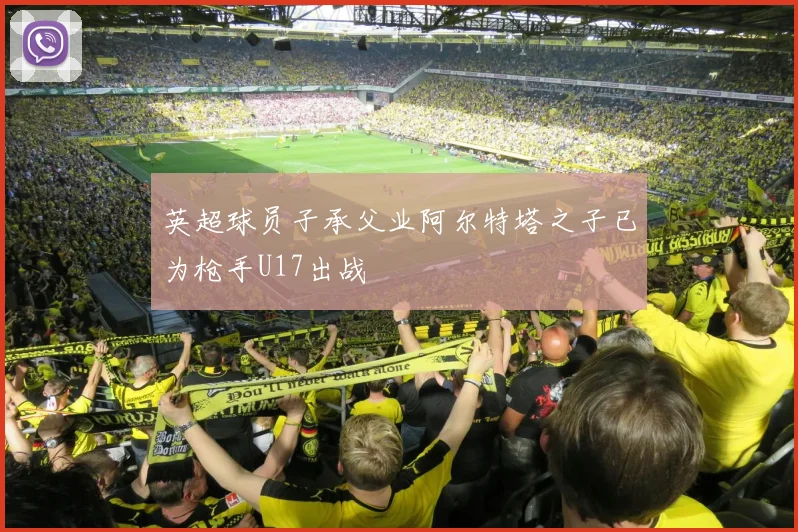 英超球员子承父业阿尔特塔之子已为枪手U17出战
