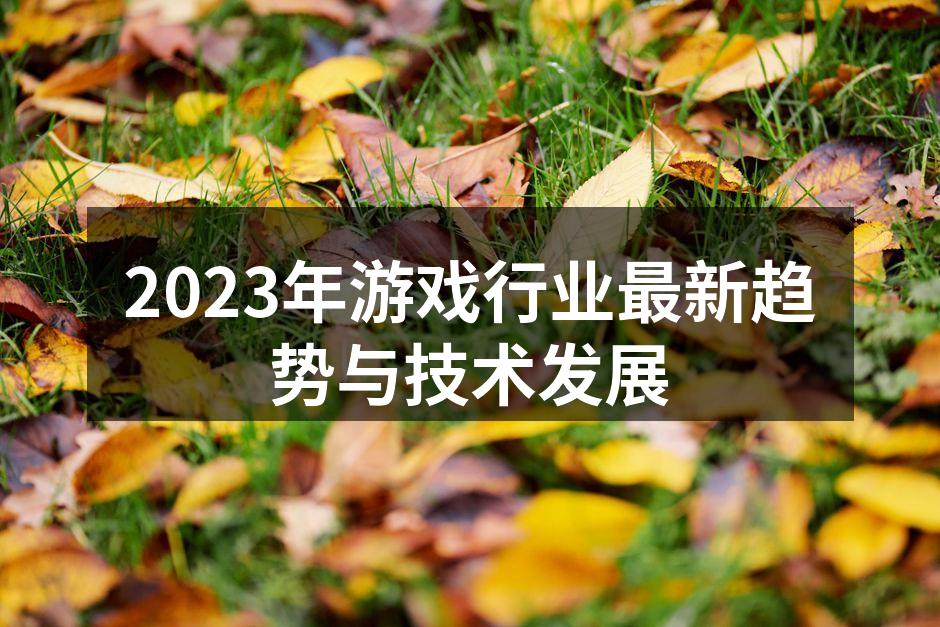 2023年游戏行业最新趋势与技术发展