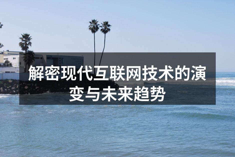 解密现代互联网技术的演变与未来趋势