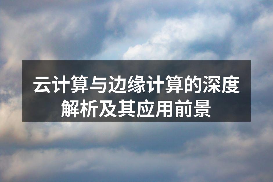 云计算与边缘计算的深度解析及其应用前景