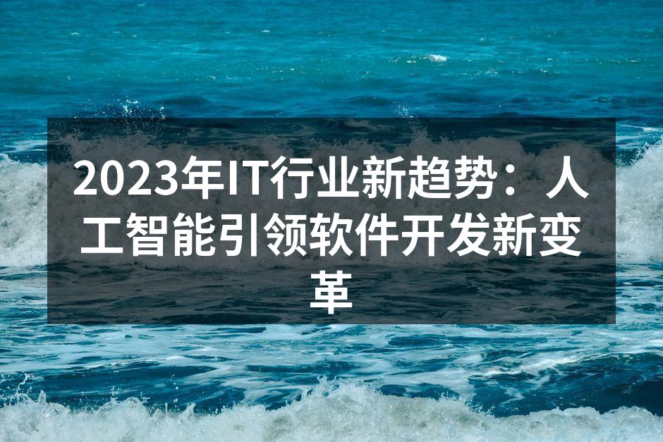 2023年IT行业新趋势:人工智能引领软